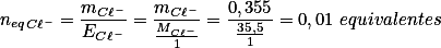 n_{eq}_{C\ell^-}=\frac{m_{C\ell^-}}{E_{C\ell^-}}=\frac{m_{C\ell^-}}{\frac{M_{C\ell^-}}{1}}=\frac{0,355}{\frac{35,5}{1}}=0,01 \ equivalentes